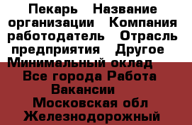 Пекарь › Название организации ­ Компания-работодатель › Отрасль предприятия ­ Другое › Минимальный оклад ­ 1 - Все города Работа » Вакансии   . Московская обл.,Железнодорожный г.
